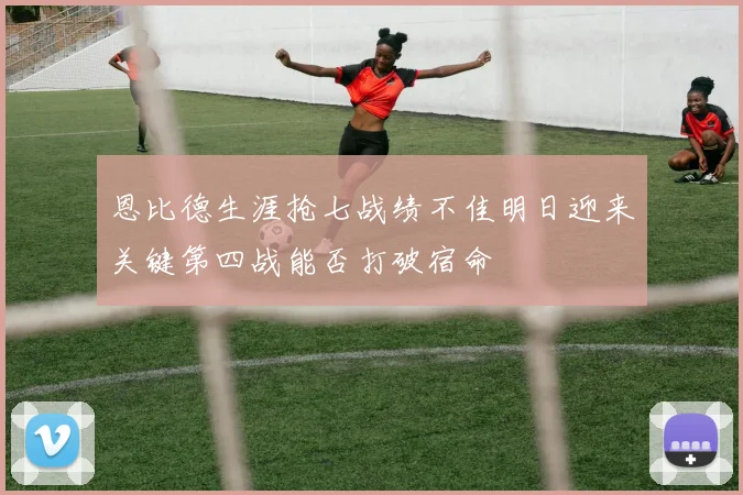 恩比德生涯抢七战绩不佳明日迎来关键第四战能否打破宿命